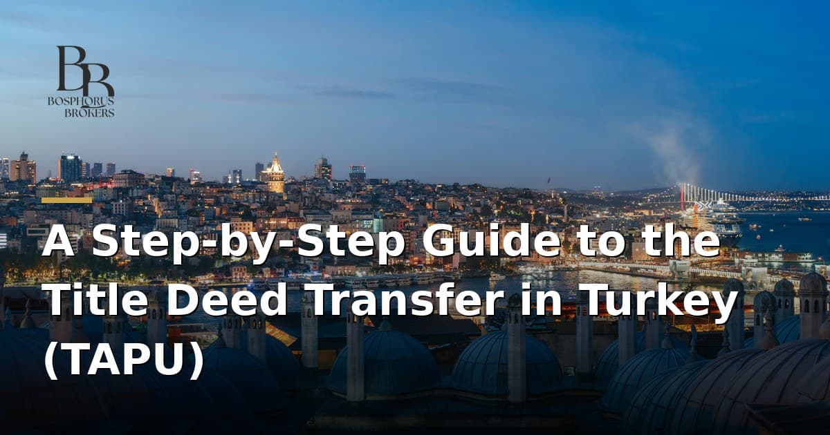 A Step-by-Step Guide to the Title Deed Transfer in Turkey (TAPU)